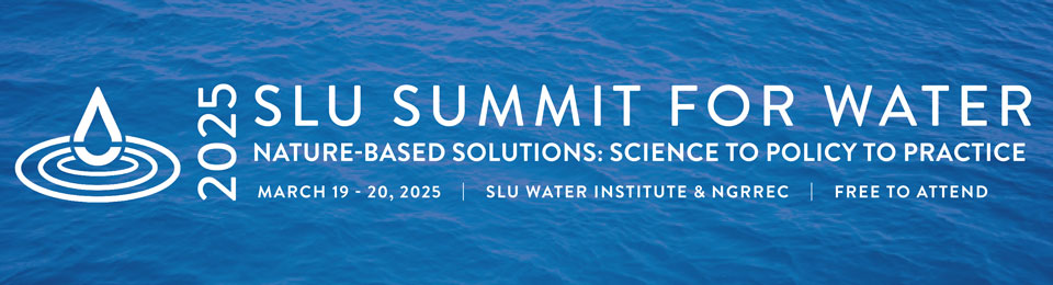 Summit Logo Logo for the Summit for Water. It reads Nature-Based Solutions: Science to Policy to Practice, March 19-20, 2025; SLU Water Institute & N.G.R.R.E.C, Free to attend.